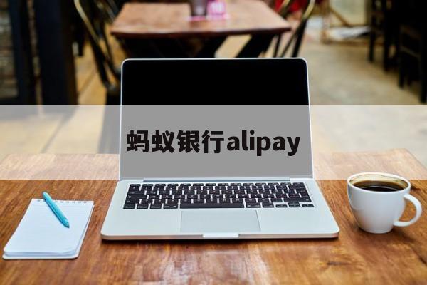 蚂蚁银行alipay(蚂蚁银行卡安全险可靠吗)