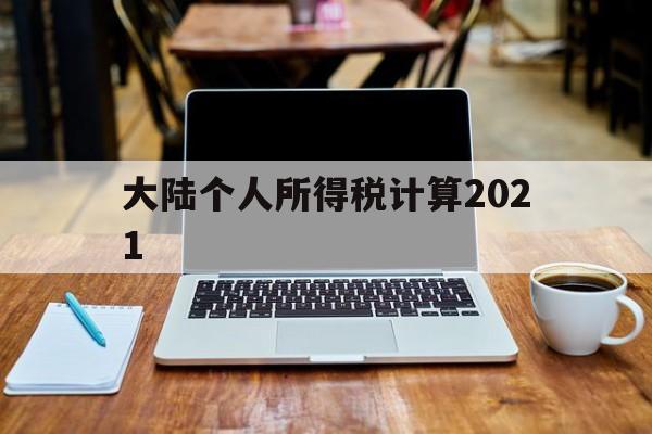 大陆个人所得税计算2021(大陆个人所得税计算2021最新)