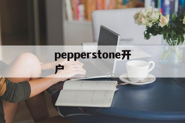 pepperstone开户(pepperstone group limited)