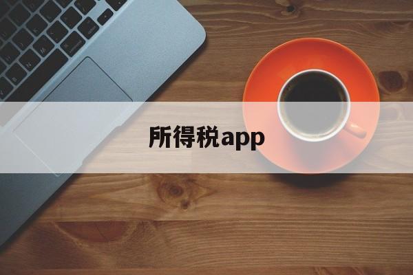 所得税app(手机下载个人所得税app)