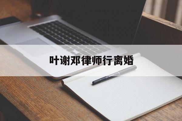 叶谢邓律师行离婚(香港叶谢邓律师官网)