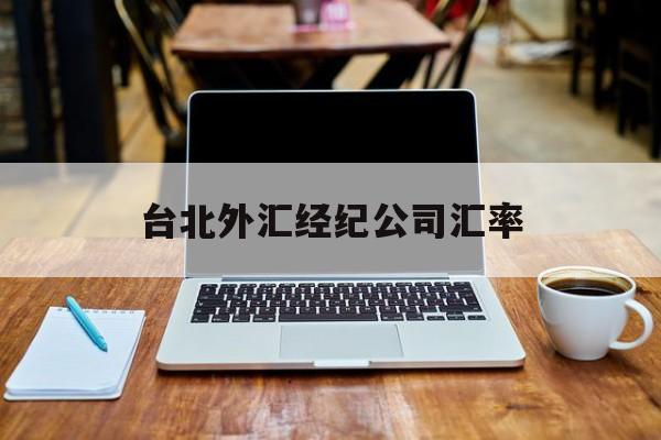 台北外汇经纪公司汇率(台北外汇经纪公司汇率多少)