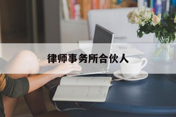 律师事务所合伙人(律师事务所合伙人个税怎样算)